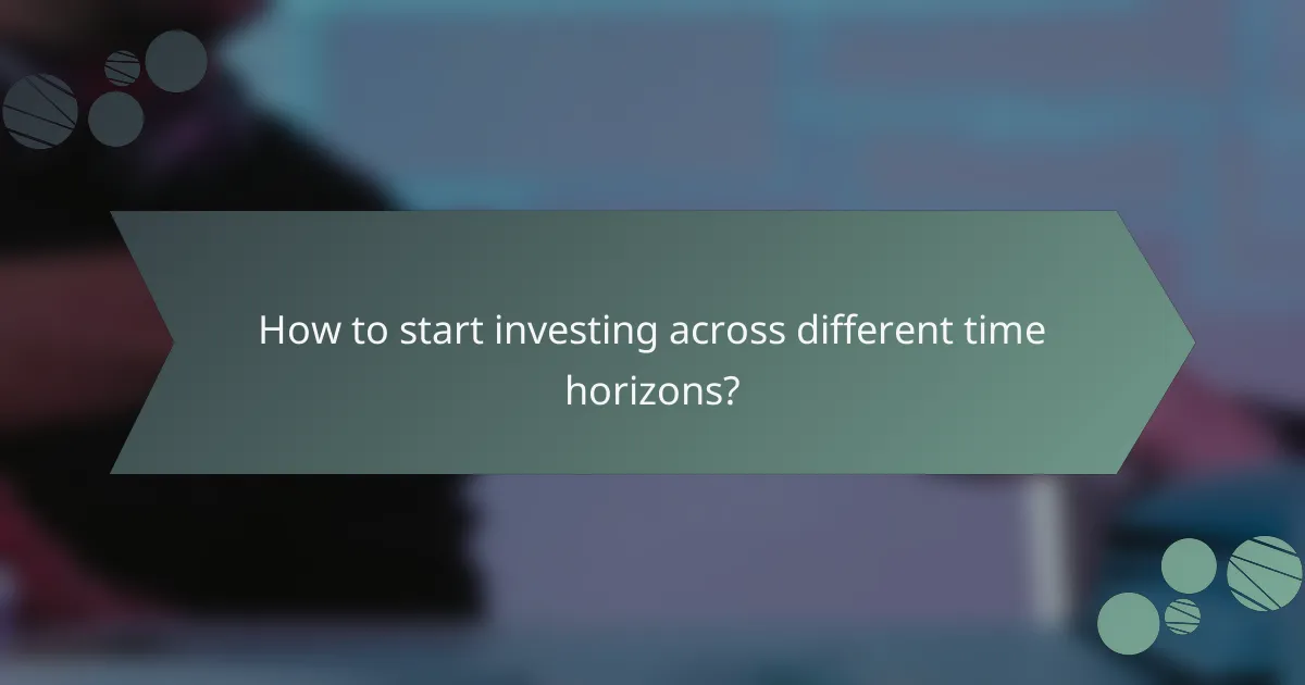 How to start investing across different time horizons?