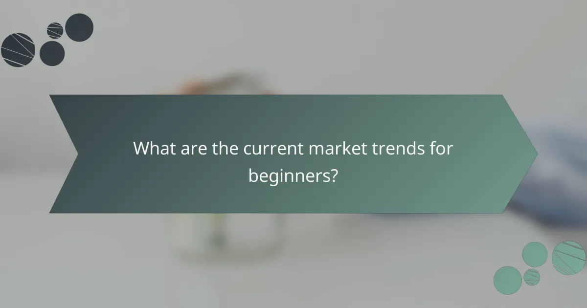 What are the current market trends for beginners?